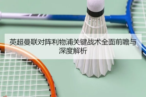 英超曼联对阵利物浦关键战术全面前瞻与深度解析